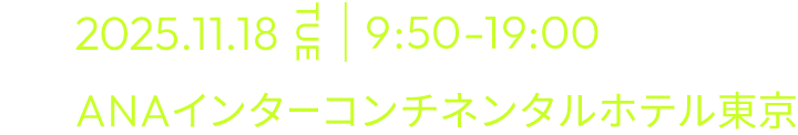 2025.11.18 TUE ｜ 9:50-19:00予定 ANAインターコンチネンタル東京
